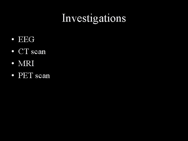 Investigations • • EEG CT scan MRI PET scan 