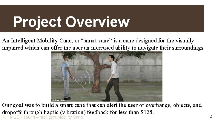 Project Overview An Intelligent Mobility Cane, or “smart cane” is a cane designed for