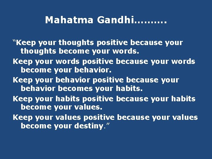 Mahatma Gandhi………. “Keep your thoughts positive because your thoughts become your words. Keep your