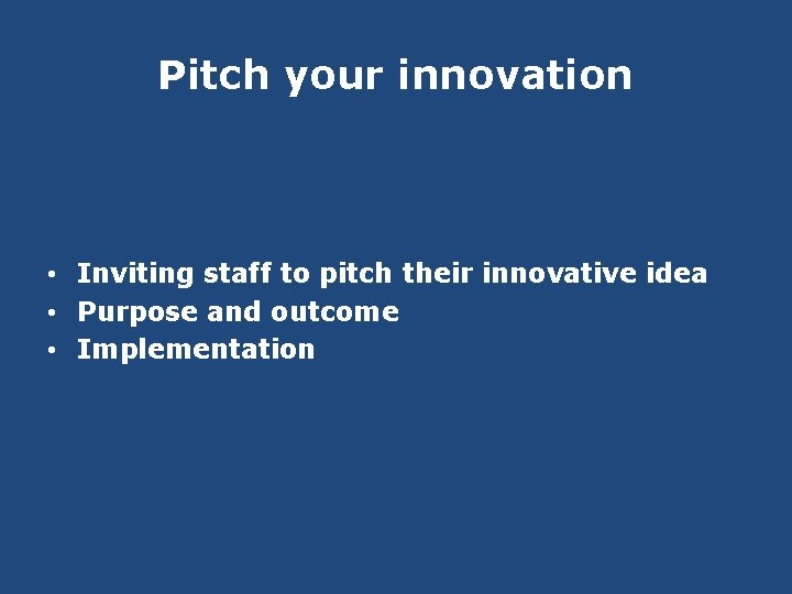 Pitch your innovation • Inviting staff to pitch their innovative idea • Purpose and