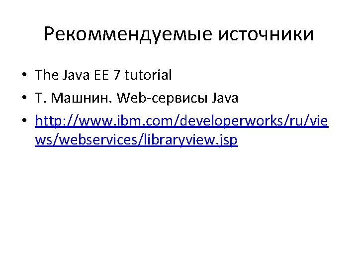 Рекоммендуемые источники • The Java EE 7 tutorial • Т. Машнин. Web-сервисы Java •