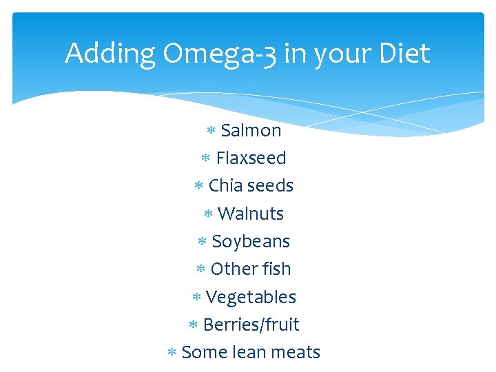 Adding Omega-3 in your Diet Salmon Flaxseed Chia seeds Walnuts Soybeans Other fish Vegetables