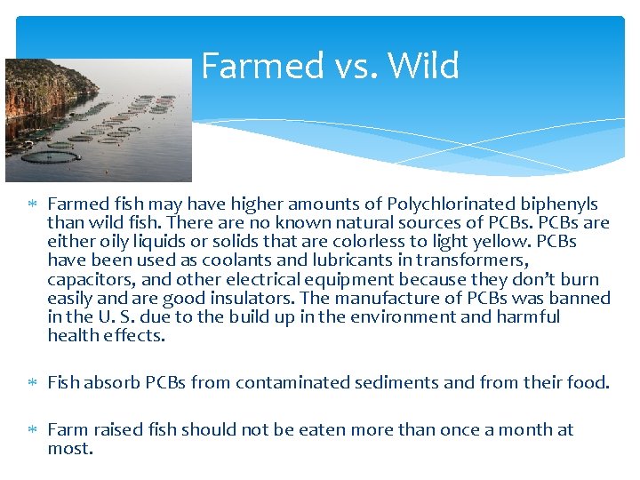 Farmed vs. Wild Farmed fish may have higher amounts of Polychlorinated biphenyls than wild