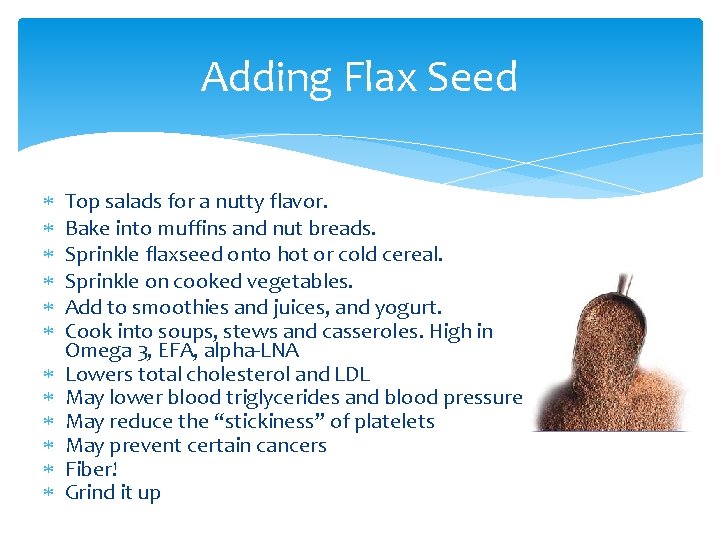 Adding Flax Seed Top salads for a nutty flavor. Bake into muffins and nut