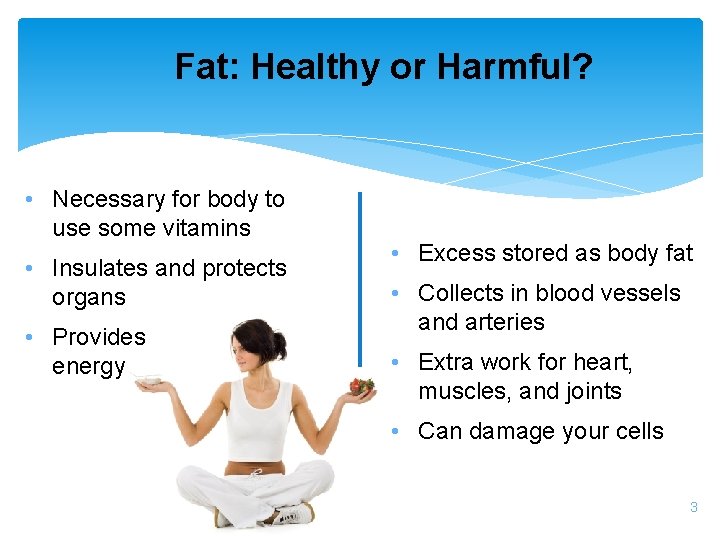 Fat: Healthy or Harmful? • Necessary for body to use some vitamins • Insulates