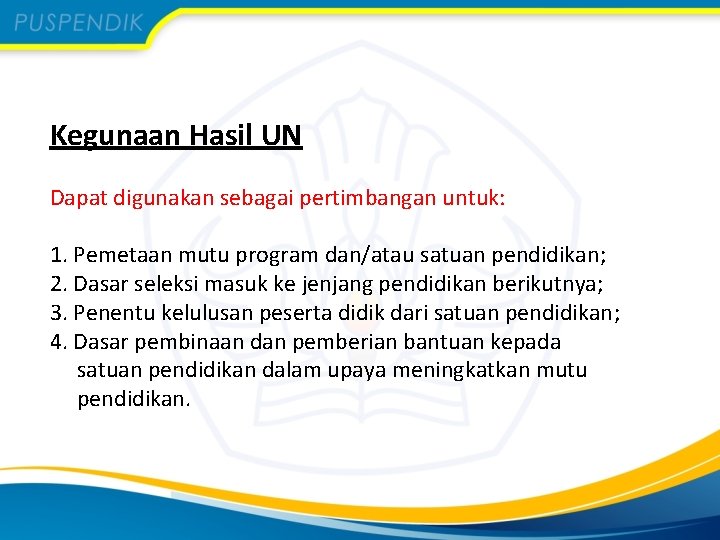 Kegunaan Hasil UN Dapat digunakan sebagai pertimbangan untuk: 1. Pemetaan mutu program dan/atau satuan