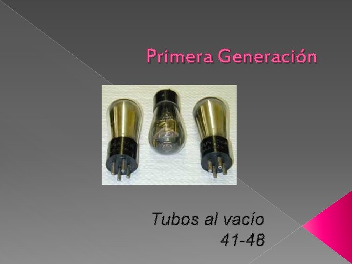 Primera Generación Tubos al vacío 41 -48 