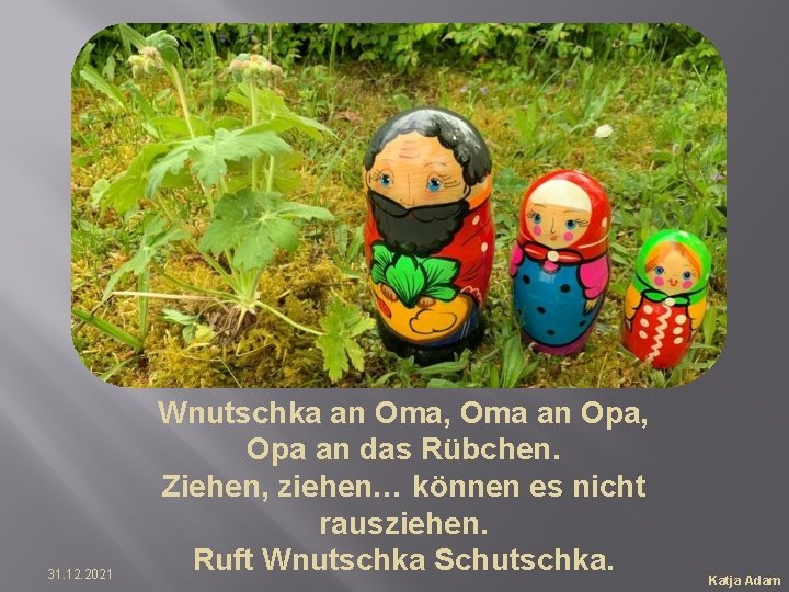 31. 12. 2021 Wnutschka an Oma, Oma an Opa, Opa an das Rübchen. Ziehen,