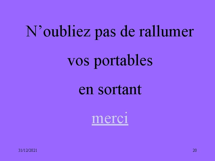 N’oubliez pas de rallumer vos portables en sortant merci 31/12/2021 20 