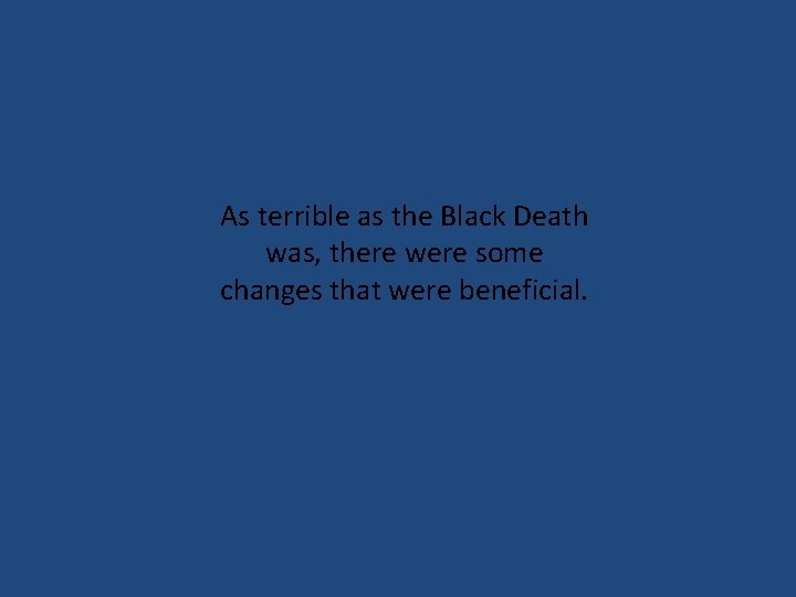 As terrible as the Black Death was, there were some changes that were beneficial.
