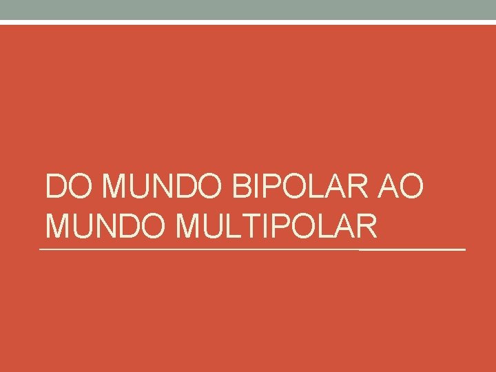 DO MUNDO BIPOLAR AO MUNDO MULTIPOLAR 