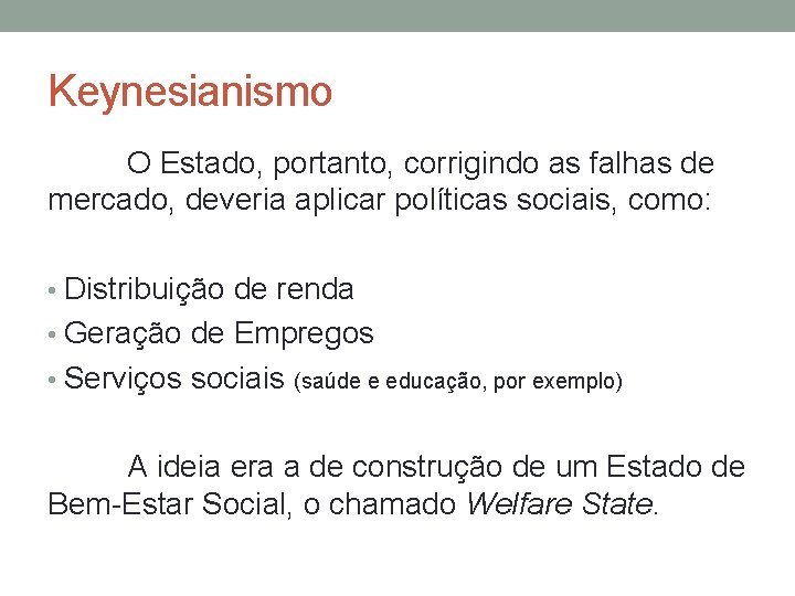 Keynesianismo O Estado, portanto, corrigindo as falhas de mercado, deveria aplicar políticas sociais, como: