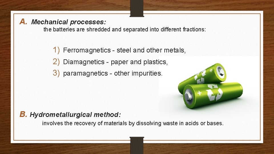 A. Mechanical processes: the batteries are shredded and separated into different fractions: 1) Ferromagnetics