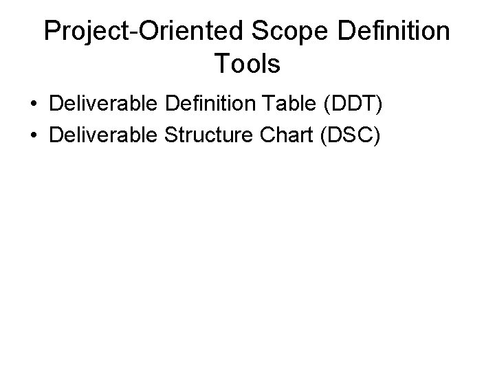 Project-Oriented Scope Definition Tools • Deliverable Definition Table (DDT) • Deliverable Structure Chart (DSC)