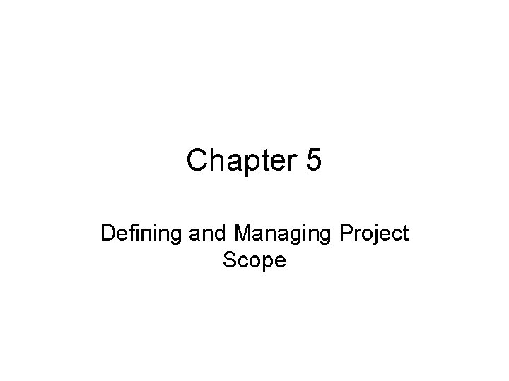 Chapter 5 Defining and Managing Project Scope 