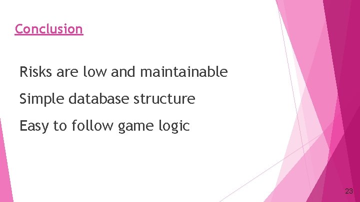 Conclusion Risks are low and maintainable Simple database structure Easy to follow game logic