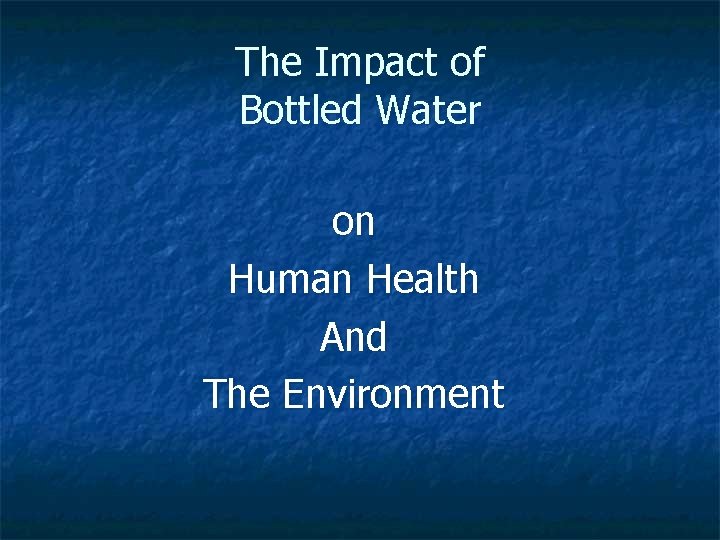 The Impact of Bottled Water on Human Health And The Environment 