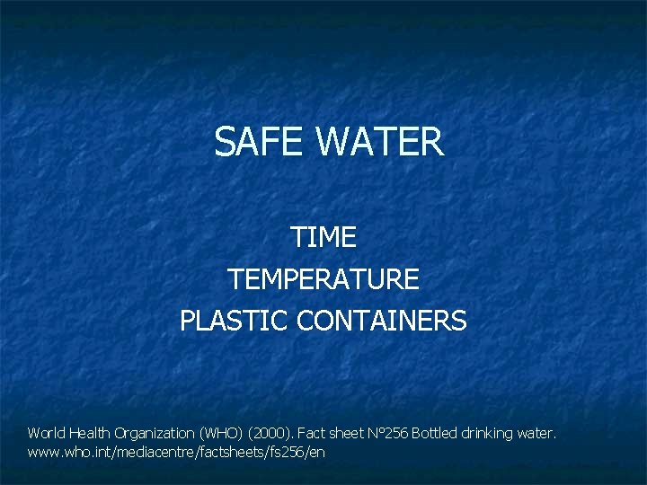 SAFE WATER TIME TEMPERATURE PLASTIC CONTAINERS World Health Organization (WHO) (2000). Fact sheet N°