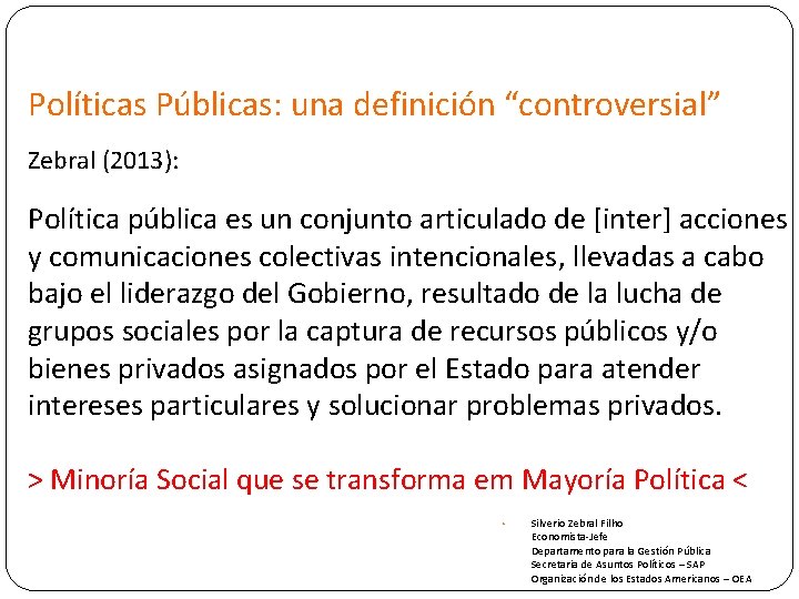 Políticas Públicas: una definición “controversial” Zebral (2013): Política pública es un conjunto articulado de