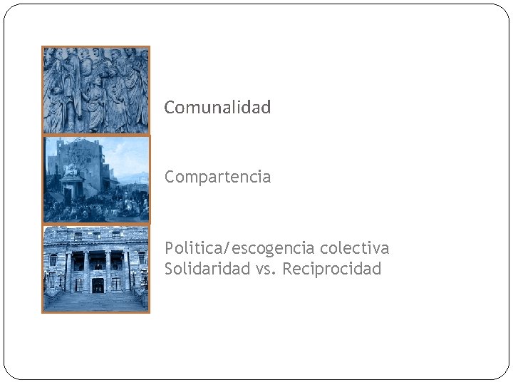 Comunalidad Compartencia Politica/escogencia colectiva Solidaridad vs. Reciprocidad 