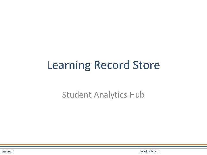 Learning Record Store Student Analytics Hub Jack Suess Jack@umbc. edu 