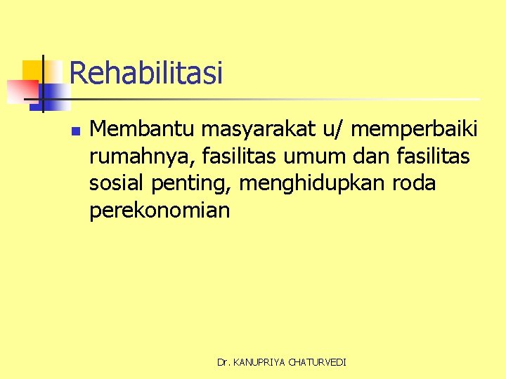 Rehabilitasi n Membantu masyarakat u/ memperbaiki rumahnya, fasilitas umum dan fasilitas sosial penting, menghidupkan