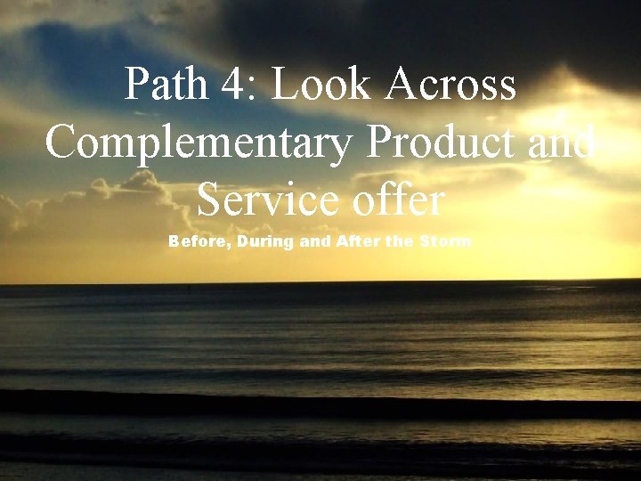 Path 4: Look Across Complementary Product and Service offer Before, During and After the