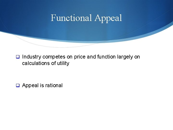 Functional Appeal q Industry competes on price and function largely on calculations of utility