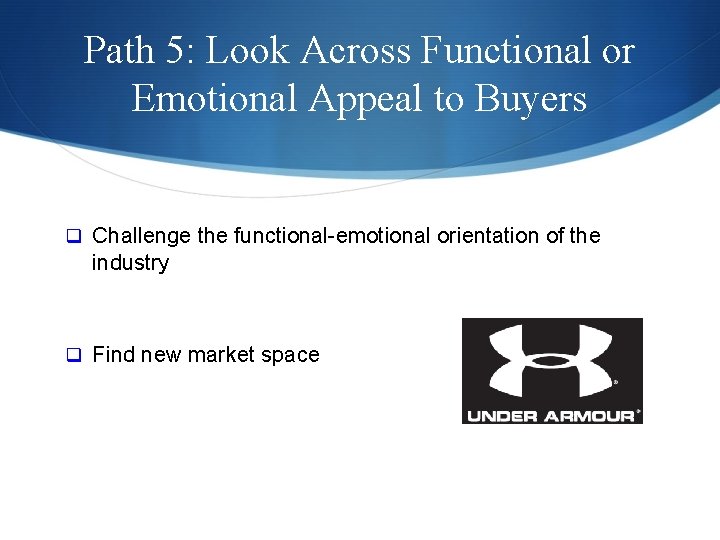 Path 5: Look Across Functional or Emotional Appeal to Buyers q Challenge the functional-emotional