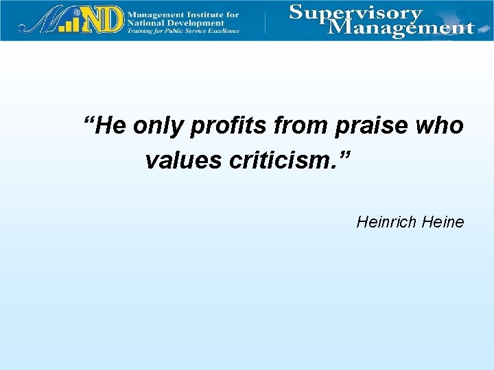 “He only profits from praise who values criticism. ” Heinrich Heine 