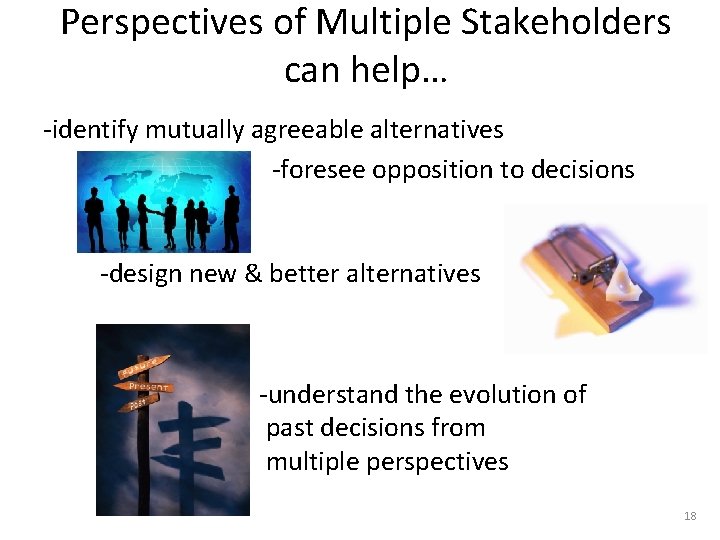 Perspectives of Multiple Stakeholders can help… -identify mutually agreeable alternatives -foresee opposition to decisions Perspectives of Multiple Stakeholders can help… -identify mutually agreeable alternatives -foresee opposition to decisions