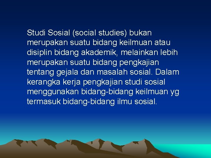 Studi Sosial (social studies) bukan merupakan suatu bidang keilmuan atau disiplin bidang akademik, melainkan