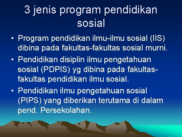 3 jenis program pendidikan sosial • Program pendidikan ilmu-ilmu sosial (IIS) dibina pada fakultas-fakultas