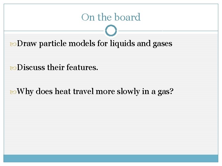 On the board Draw particle models for liquids and gases Discuss their features. Why