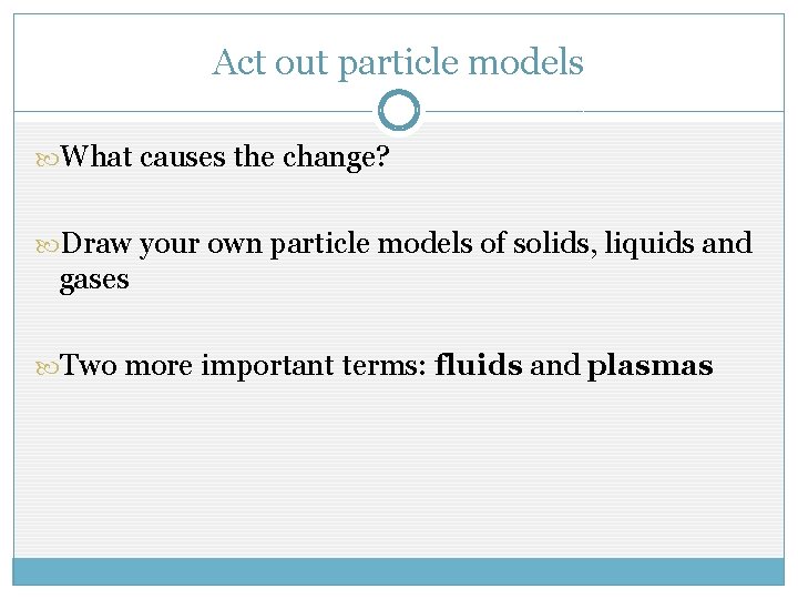 Act out particle models What causes the change? Draw your own particle models of