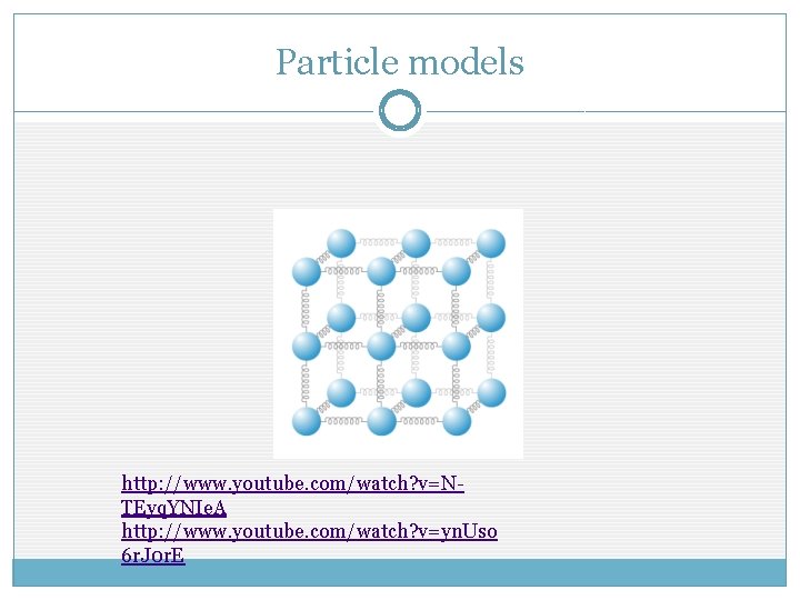 Particle models http: //www. youtube. com/watch? v=NTEyq. YNIe. A http: //www. youtube. com/watch? v=yn.