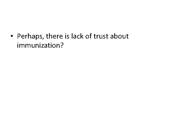  • Perhaps, there is lack of trust about immunization? 
