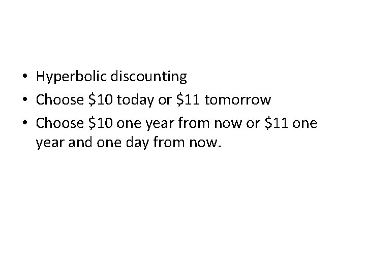  • Hyperbolic discounting • Choose $10 today or $11 tomorrow • Choose $10