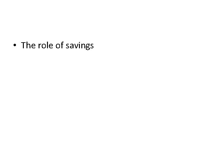  • The role of savings 
