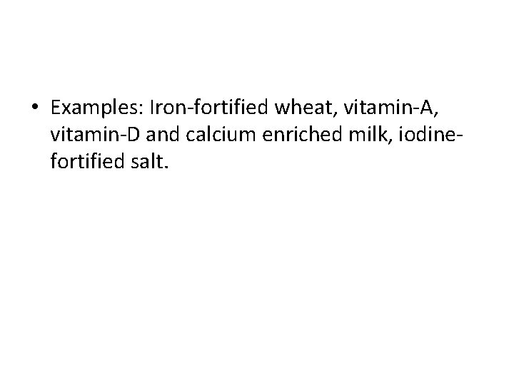  • Examples: Iron-fortified wheat, vitamin-A, vitamin-D and calcium enriched milk, iodinefortified salt. 