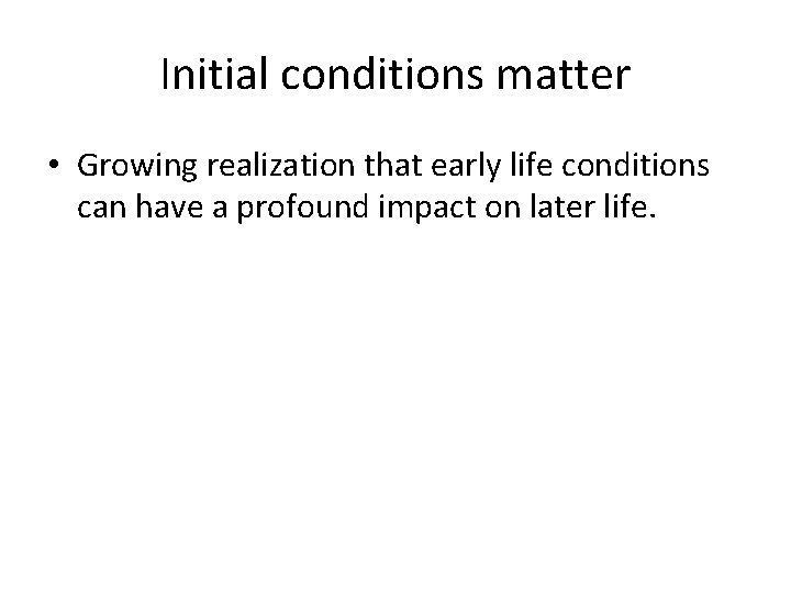 Initial conditions matter • Growing realization that early life conditions can have a profound