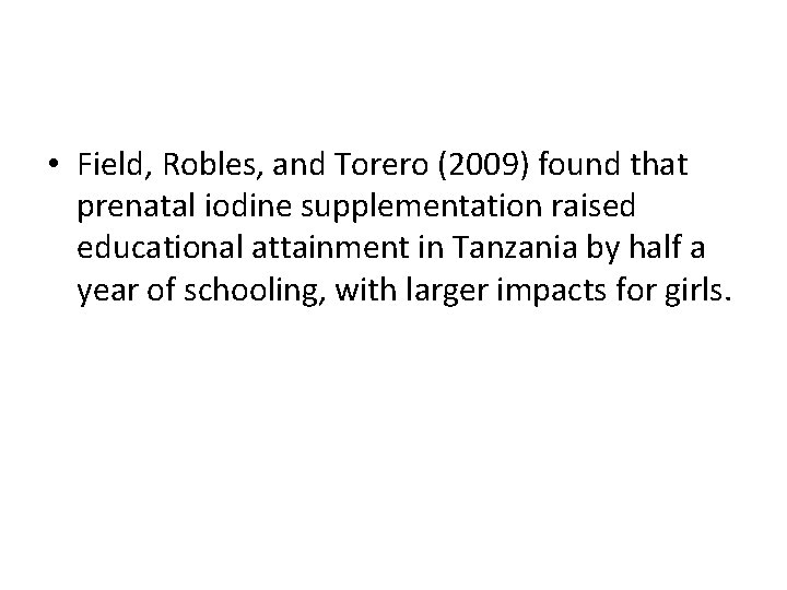  • Field, Robles, and Torero (2009) found that prenatal iodine supplementation raised educational