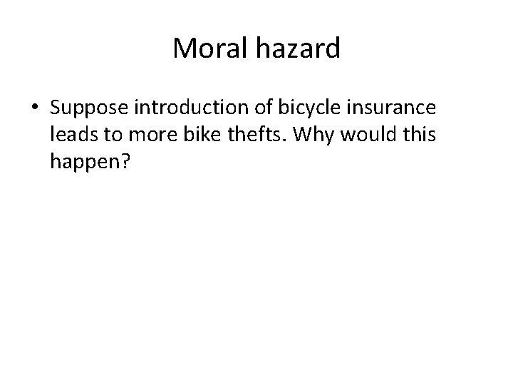 Moral hazard • Suppose introduction of bicycle insurance leads to more bike thefts. Why