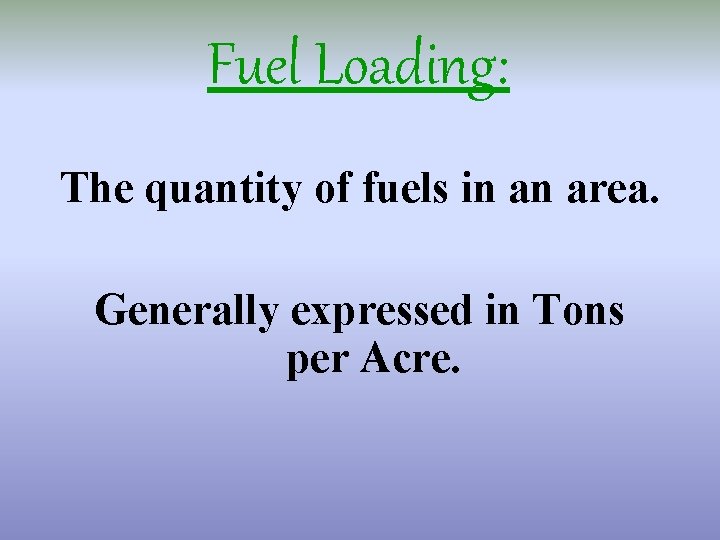 Fuel Loading: The quantity of fuels in an area. Generally expressed in Tons per