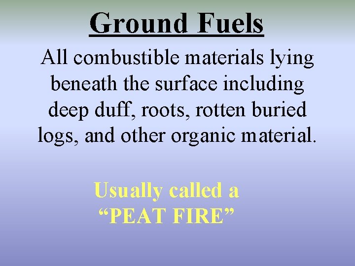 Ground Fuels All combustible materials lying beneath the surface including deep duff, roots, rotten