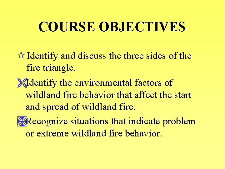 COURSE OBJECTIVES ¶ Identify and discuss the three sides of the fire triangle. ËIdentify