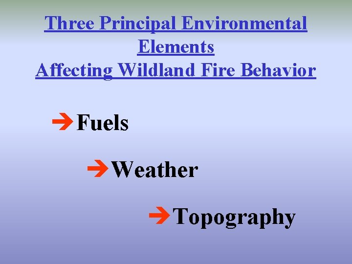Three Principal Environmental Elements Affecting Wildland Fire Behavior èFuels èWeather èTopography 