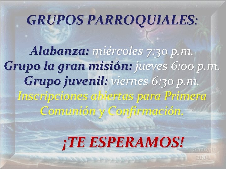 GRUPOS PARROQUIALES: Alabanza: miércoles 7: 30 p. m. Grupo la gran misión: jueves 6: