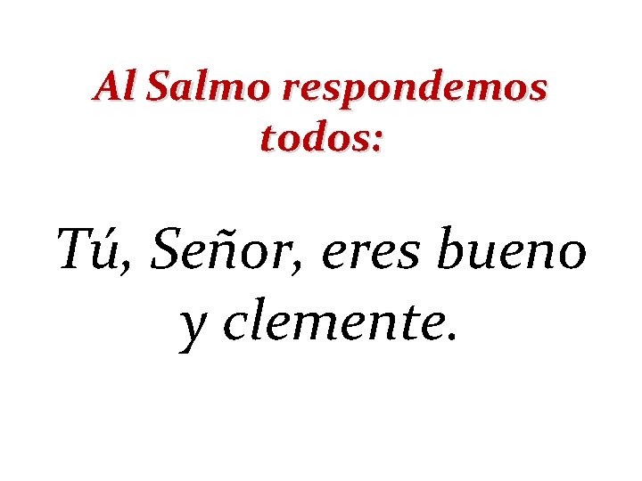 Al Salmo respondemos todos: Tú, Señor, eres bueno y clemente. 