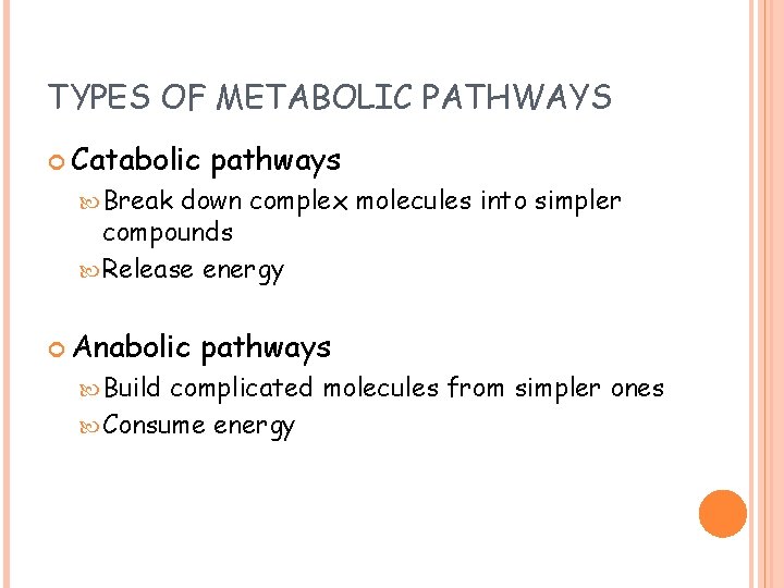 TYPES OF METABOLIC PATHWAYS Catabolic pathways Break down complex molecules into simpler compounds Release